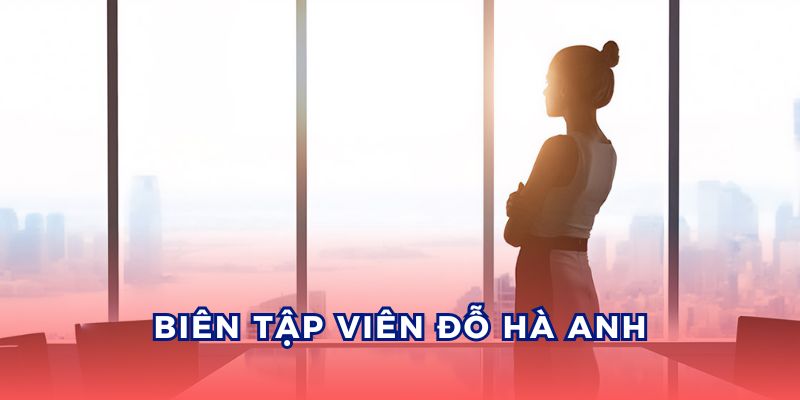 Biên Tập Viên Đỗ Hà Anh đặt nền móng quan trọng cho sự phát triển của VN88.