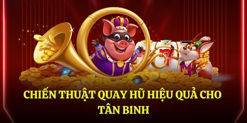 Chiến thuật quay hũ hiệu quả cho tân binh