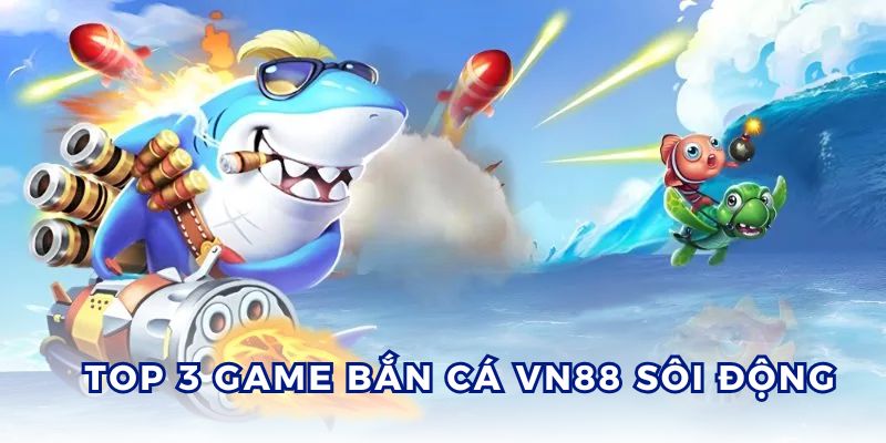 Điểm danh 3 tựa game bắn cá VN88 siêu hot hit hiện nay.